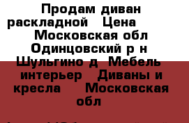 Продам диван раскладной › Цена ­ 2 000 - Московская обл., Одинцовский р-н, Шульгино д. Мебель, интерьер » Диваны и кресла   . Московская обл.
